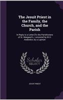 Jesuit Priest in the Family, the Church, and the Parish: In Reply to a Letter [To the Parishioners of St. Margaret's, Leicester] by W.H. Anderdon, by a Layman