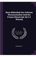 Neue Bibliothek Der Schönen Wissenschaften Und Der Freyen Künste [ed. By C.f. Weisse]