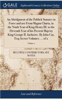 An Abridgment of the Publick Statutes in Force and Use from Magna Charta, in the Ninth Year of King Henry III. to the Eleventh Year of His Present Majesty King George II. Inclusive. by John Cay, Esq; In Two Volumes. ... of 2; Volume 2
