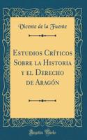 Estudios Críticos Sobre la Historia y el Derecho de Aragón (Classic Reprint)