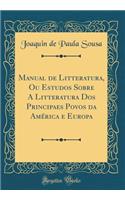 Manual de Litteratura, Ou Estudos Sobre a Litteratura DOS Principaes Povos Da AmÃ©rica E Europa (Classic Reprint)