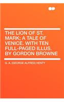 The Lion of St. Mark; A Tale of Venice. with Ten Full-Paged Illus. by Gordon Browne