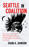 Seattle in Coalition: Multiracial Alliances, Labor Politics, and Transnational Activism in the Pacific Northwest, 1970-1999