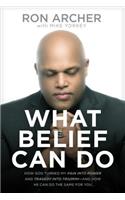 What Belief Can Do: How God Turned My Pain Into Power and Tragedy Into Triumph--And How He Can Do the Same for You