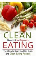 Clean Eating Cookbook for Beginners: The Ultimate Clean Food Diet Guide and Clean Eating Recipes