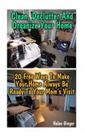 Clean, Declutter and Organize Your Home: 20 Free Ways to Make Your Home Always Be Ready to Your Mom's Visit: (DIY Projects for Your Home)(English)