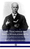 The Teachings of Smith Wigglesworth: Ever Increasing Faith and Faith That Prevails