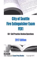 City of Seattle Fire Extinguisher Exam FEX1 60+ Self Practice Review Questions 2017 Edition