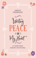 Writing Peace on My Heart: A 6-Week Bible Memory Devotional