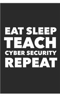 Eat Sleep Teach Cyber Security Repeat: Makes a great gift for your favorite cybersecurity teachers and professors
