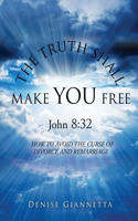 TRUTH SHALL MAKE YOU FREE John 8: 32: How to Avoid the Curse of Divorce and Remarriage