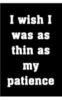 I wish I was as thin as my patience