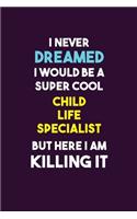 I Never Dreamed I would Be A Super Cool Child Life Specialist But Here I Am Killing It: 6X9 120 pages Career Notebook Unlined Writing Journal