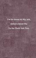 I'm So Good At My Job, Others Want Me To Do Their Job Too.: Lined Journal, 110 Pages, 6 x 9, Gift For Co-Worker, Boss, Manager Journal, ...