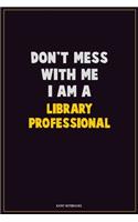 Don't Mess With Me, I Am A Library Professional: Career Motivational Quotes 6x9 120 Pages Blank Lined Notebook Journal