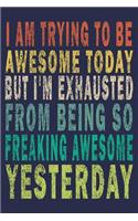 I Am Trying To Be Awesome Today But I'm Exhausted From Being So Freaking Awesome Yesterday