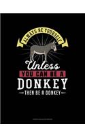Always Be Yourself Unless You Can Be A Donkey Then Be A Donkey