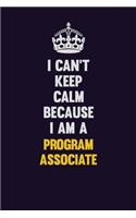 I Can't Keep Calm Because I Am A Program Associate: Motivational and inspirational career blank lined gift notebook with matte finish
