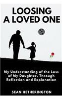 Loosing a Loved One: My Understanding of the Loss of My Daughter, Dealing Through Reflection and Explanation.