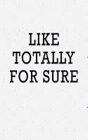 Like Totally for Sure: A 6x9 Inch Matte Softcover Notebook Journal with 120 Blank Lined Pages and an Funny Cover Slogan