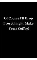 Of Course I'll Drop Everything to Make You a Coffee!