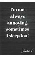 I'm Not Always Annoying, Sometimes I Sleep Too Journal