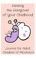 Healing the Hangover of Your Childhood: Journal for Adult Children of Alcoholics