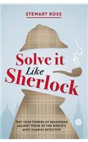 Solve it Like Sherlock: Test Your Powers of Reasoning Against Those of the World's Most Famous Detective