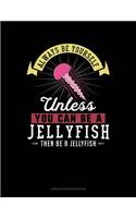 Always Be Yourself Unless You Can Be a Jellyfish Then Be a Jellyfish: Unruled Composition Book