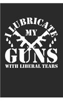 I Lubricate My Gun with Liberal Tears: This Is a Blank, Lined Journal That Makes a Perfect Gun Lover's Gift for Men or Women. It's 6x9 with 120 Pages, a Convenient Size to Write Things In.