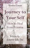 Journey to Your Self-How to Heal from Trauma: Written by Someone Who Did