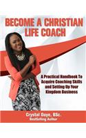 Become a Christian Life Coach: A Practical Handbook to Acquire Coaching Skills and Setting up Your Kingdom Business