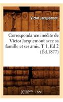 Correspondance Inédite de Victor Jacquemont Avec Sa Famille Et Ses Amis. T 1, Ed 2 (Éd.1877)