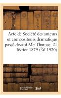 Acte de Société Des Auteurs Et Compositeurs Dramatique Passé Devant Me Thomas, 21 Février 1879: Modifié Par Acte Passé Devant Me Garanger, 17 Mars 1904 Et Actes Déposés À Me Chavane, 27 Mars 1911