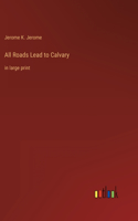 All Roads Lead to Calvary