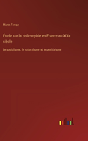 Étude sur la philosophie en France au XIXe siècle: Le socialisme, le naturalisme et le positivisme