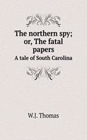 The Northern Spy; Or, the Fatal Papers a Tale of South Carolina