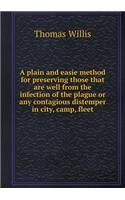 A plain and easie method for preserving those that are well from the infection of the plague or any contagious distemper in city, camp, fleet