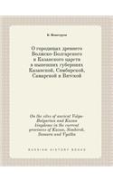 On the sites of ancient Volga-Bulgarian and Kazan kingdoms in the current provinces of Kazan, Simbirsk, Samara and Vyatka