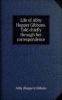 Life of Abby Hopper Gibbons. Told chiefly through her correspondence