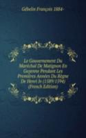 Le Gouvernement Du Marechal De Matignon En Guyenne Pendant Les Premieres Annees Du Regne De Henri Iv (1589/1594) (French Edition)