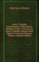 Leyes Y Tratados Internacionales, O Sea Resena: Historico-Critica Y Texto De Las Leyes Y Tratados Vigentes Entre Espana Y Las Demas Naciones, Volume 1 (Spanish Edition)