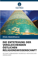 Die Entstehung Der Vergleichenden Östlichen Religionswissenschaft