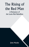 Rising of the Red Man; A Romance of the Louis Riel Rebellion