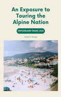 Switzerland Travel 2023: An Exposure to Touring the Alpine Nation(Europe Explorer Travel Guides)