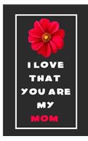 I Love That You Are My Mom Notebook