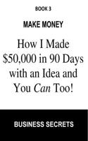 Make Money: How I Made $50,000 in 90 Days With an Idea & You Can Too! Learn The Formula That Makes It Happen