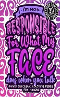 I'M Not Responsible For What My Face Does When You Talk: Funny Sarcastic Coloring pages For Adults: A Fun Colouring Gift Book For Sassy Women, With Snarky Sayings & Stress Relieving Geometric Patterns