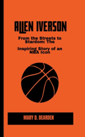 Allen Inverson: From the Streets to Stardom: The Inspiring Story of an NBA Icon