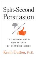 Split-Second Persuasion: The Ancient Art and New Science of Changing Minds: The Ancient Art and New Science of Changing Minds